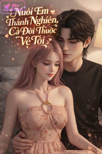 Nuôi Em Thành Nghiện, Cả Đời Thuộc Về Tôi